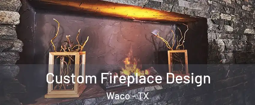  Custom Fireplace Design Waco - TX