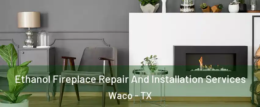  Ethanol Fireplace Repair And Installation Services Waco - TX