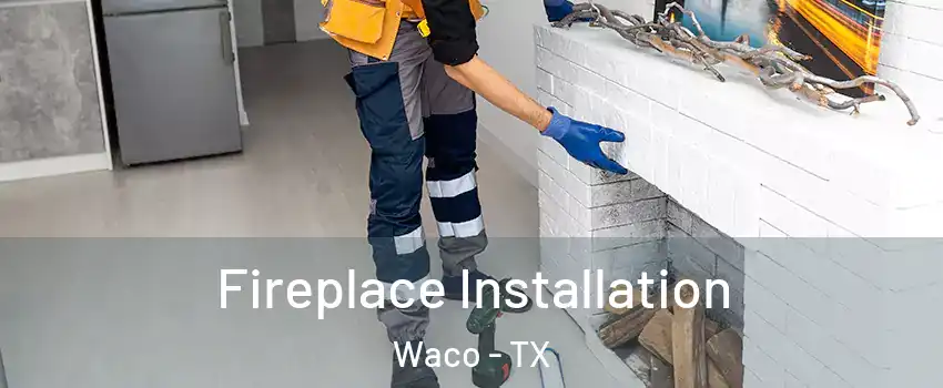  Fireplace Installation Waco - TX