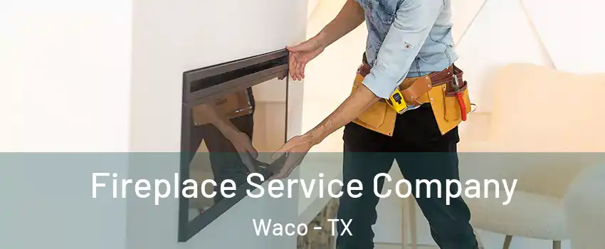 Fireplace Service Company Waco - TX