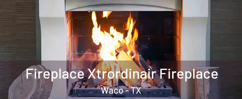  Fireplace Xtrordinair Fireplace Waco - TX