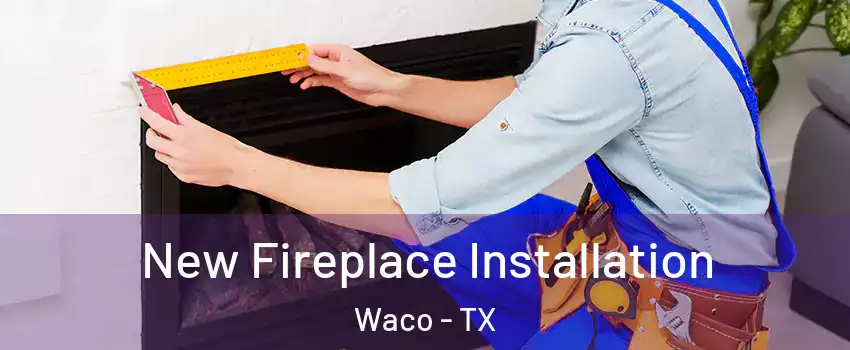  New Fireplace Installation Waco - TX