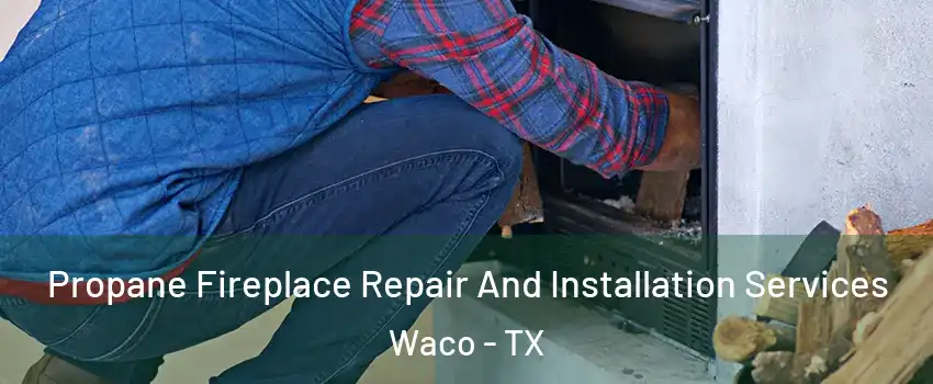  Propane Fireplace Repair And Installation Services Waco - TX