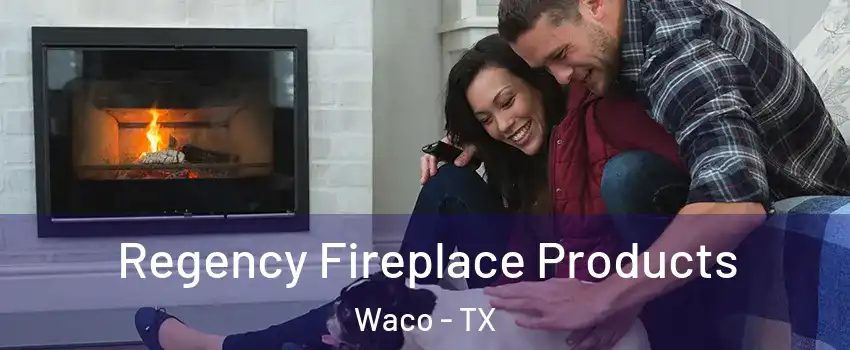  Regency Fireplace Products Waco - TX