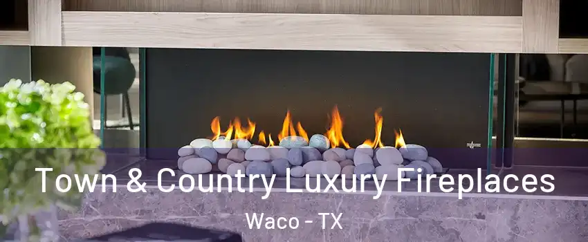  Town & Country Luxury Fireplaces Waco - TX