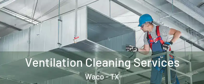  Ventilation Cleaning Services Waco - TX