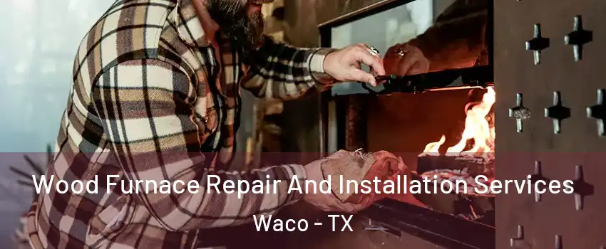  Wood Furnace Repair And Installation Services Waco - TX